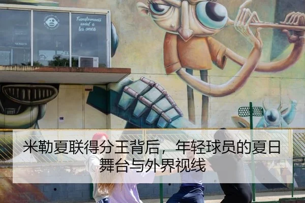 米勒夏联得分王背后，年轻球员的夏日舞台与外界视线